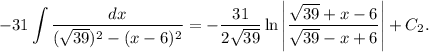 -31 \displaystyle \int \frac{dx}{(\sqrt{39})^{2} - (x - 6)^{2}} = -\frac{31}{2\sqrt{39}} \ln \left| \frac{\sqrt{39} + x - 6}{\sqrt{39} - x + 6} \right| + C_{2}.