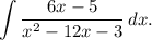 \displaystyle \int \frac{6x - 5}{x^{2} - 12x - 3} \, dx.