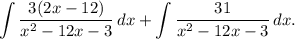 \displaystyle \int \frac{3(2x - 12)}{x^{2} - 12x - 3} \, dx + \int\frac{31}{x^{2} - 12x - 3} \, dx.