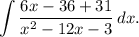 \displaystyle \int \frac{6x - 36 + 31}{x^{2} - 12x - 3} \, dx.