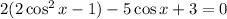 2(2\cos^2x-1)-5\cos x+3=0