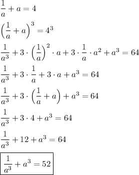 \dfrac{1}{a}+a=4 \\\\\Big(\dfrac{1}{a}+a\Big)^{3} =4^{3}\\\\\dfrac{1}{a^{3} } +3\cdot\Big(\dfrac{1}{a}\Big)^{2}\cdot a+3\cdot \dfrac{1}{a}\cdot a^{2}+a^{3}=64\\\\\dfrac{1}{a^{3} } +3\cdot\dfrac{1}{a}+3\cdot a+a^{3}=64\\\\\dfrac{1}{a^{3} } +3\cdot \Big(\dfrac{1}{a}+a\Big)+a^{3}=64\\\\\dfrac{1}{a^{3} } +3\cdot 4+a^{3}=64\\\\\dfrac{1}{a^{3} } +12+a^{3}=64\\\\\boxed{\dfrac{1}{a^{3} }+a^{3}=52}