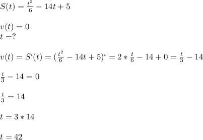 S(t)=\frac{t^2}{6}-14t+5\\\\v(t)=0\\t=?\\\\v(t)=S`(t)=(\frac{t^2}{6}-14t+5)`=2*\frac{t}{6}-14+0=\frac{t}{3}-14\\\\\frac{t}{3}-14=0\\\\\frac{t}{3}=14\\\\t=3*14\\\\t=42