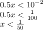 0.5x < {10}^{ - 2} \\ 0.5x < \frac{1}{100} \\ x < \frac{1}{50}