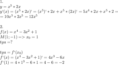 1.\\y=x^5*2x\\y`(x)=(x^5*2x)`=(x^5)`*2x+x^5*(2x)`=5x^4*2x+x^5*2=\\=10x^5*2x^5=12x^5\\\\2.\\f(x)=x^4-3x^2+1\\M(1;-1)=x_0=1\\tga=?\\\\tga=f`(x_0)\\f`(x)=(x^4-3x^2+1)`=4x^3-6x\\f`(1)=4*1^3-6*1=4-6=-2