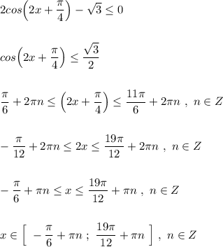 \displaystyle 2cos\Big(2x+\frac{\pi }{4}\Big)-\sqrt3\leq 0\\\\\\cos\Big(2x+\frac{\pi }{4}\Big)\leq \frac{\sqrt3}{2}\\\\\\\frac{\pi}{6}+2\pi n\leq \Big(2x+\frac{\pi }{4}\Big)\leq \frac{11\pi }{6}+2\pi n\ ,\ n\in Z\\\\\\-\frac{\pi}{12}+2\pi n\leq 2x\leq \frac{19\pi }{12}+2\pi n\ ,\ n\in Z\\\\\\-\frac{\pi}{6}+\pi n\leq x\leq \frac{19\pi }{12}+\pi n\ ,\ n\in Z\\\\\\x\in \Big[\ -\frac{\pi}{6}+\pi n\ ;\ \frac{19\pi }{12}+\pi n\ \Big]\ ,\ n\in Z