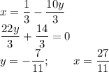 \displaystyle x=\frac{1}{3} -\frac{10y}{3} \\\frac{22y}{3} +\frac{14}{3} =0\\y= -\frac{7}{11}; \qquad x = \frac{27}{11}