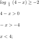 log\ _{\frac{1}{3} } \ (4-x)\geq -2 \\\\4-x0\\\\-x-4\\\\x