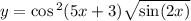 y = \cos {}^{2} (5x + 3) \sqrt{ \sin(2x) }