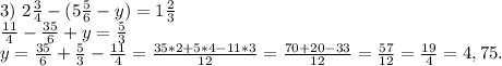 3)\ 2\frac{3}{4}-(5\frac{5}{6} -y)=1 \frac{2}{3} \\\frac{11}{4} -\frac{35}{6} +y=\frac{5}{3} \\y=\frac{35}{6}+\frac{5}{3}-\frac{11}{4} =\frac{35*2+5*4-11*3}{12} =\frac{70+20-33}{12}=\frac{57}{12}=\frac{19}{4}=4,75.