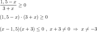 \dfrac{1,5-x}{3+x}\geq 0\\\\(1,5-x)\cdot (3+x)\geq 0 \\\\(x-1,5)(x+3)\leq 0 \ , \ x+3\neq0 \ \Rightarrow \ x\neq -3