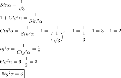 Sin\alpha=\dfrac{1}{\sqrt{3} }\\\\1+Ctg^{2}\alpha=\dfrac{1}{Sin^{2} \alpha } \\\\Ctg^{2}\alpha= \dfrac{1}{Sin^{2} \alpha }-1=\dfrac{1}{\Big(\dfrac{1}{\sqrt{3}} \Big)^{2} }-1=\dfrac{1}{\dfrac{1}{3} }-1= 3-1=2\\\\tg^{2}\alpha =\dfrac{1}{Ctg^{2}\alpha}=\frac{1}{2}\\\\6tg^{2}\alpha =6\cdot\dfrac{1}{2}=3\\\\\boxed{6tg^{2}\alpha =3}