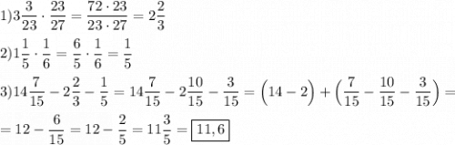 1)3\dfrac{3}{23}\cdot \dfrac{23}{27}=\dfrac{72\cdot 23}{23\cdot27}=2\dfrac{2}{3}\\\\2)1\dfrac{1}{5} \cdot\dfrac{1}{6}=\dfrac{6}{5}\cdot\dfrac{1}{6}=\dfrac{1}{5}\\\\3)14\dfrac{7}{15}-2\dfrac{2}{3}-\dfrac{1}{5}= 14\dfrac{7}{15}-2\dfrac{10}{15}-\dfrac{3}{15}=\Big(14-2\Big)+\Big(\dfrac{7}{15}}-\dfrac{10}{15} -\dfrac{3}{15}\Big)=\\\\=12-\dfrac{6}{15} =12-\dfrac{2}{5}=11\dfrac{3}{5} =\boxed{11,6}