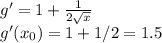 g'=1+\frac{1}{2\sqrt{x} } \\g'(x_0)=1+1/2=1.5