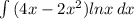 \int\limits {(4x-2x^{2} )lnx} \, dx