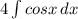 4\int\limits {cosx} \, dx