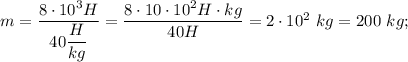 m=\dfrac{8 \cdot 10^{3}H}{40\dfrac{H}{kg}}=\dfrac{8 \cdot 10 \cdot 10^{2}H \cdot kg}{40H}=2 \cdot 10^{2} \ kg=200 \ kg;