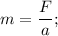 m=\dfrac{F}{a};