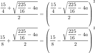 \dfrac{\dfrac{15}{4}+\sqrt{\dfrac{225}{16}-4a}}{2}=\left(\dfrac{\dfrac{15}{4}-\sqrt{\dfrac{225}{16}-4a}}{2}\right)^2\\\dfrac{15}{8}+\dfrac{\sqrt{\dfrac{225}{16}-4a}}{2}=\left(\dfrac{15}{8}-\dfrac{\sqrt{\dfrac{225}{16}-4a}}{2}\right)^2