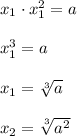 x_{1}\cdot x_{1} ^{2} =a\\\\x_{1}^{3} =a\\\\x_{1}=\sqrt[3]{a}\\\\x_{2}=\sqrt[3]{a^{2} }