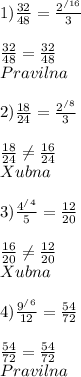 1) \frac{32}{48} = \frac{2^{/16} }{3}\\\\\frac{32}{48} = \frac{32}{48} \\Pravilna\\\\2) \frac{18}{24} = \frac{2^{/8} }{3}\\\\\frac{18}{24} \neq \frac{16}{24} \\Xubna \\\\3) \frac{4^{/4} }{5} = \frac{12}{20} \\\\\frac{16}{20} \neq \frac{12}{20}\\Xubna\\\\4) \frac{9^{/6} }{12} = \frac{54}{72}\\\\\frac{54}{72} = \frac{54 }{72}\\Pravilna