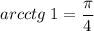 arcctg\;1=\dfrac{\pi}{4}