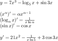 y=7x^3- \log_5 x+ \sin3x\\\\(x^\alpha )'=\alpha x^{\alpha -1}\\( \log_\alpha x)'=\frac{1}{x \ln\alpha } \\( \sin x)'= \cos x\\\\y'=21x^2-\frac{1}{x \ln 5} +3 \cos3x