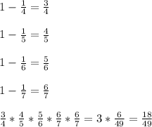 1-\frac{1}{4} =\frac{3}{4} \\\\1-\frac{1}{5} =\frac{4}{5} \\\\1-\frac{1}{6} =\frac{5}{6} \\\\1-\frac{1}{7} =\frac{6}{7}\\\\\frac{3}{4} *\frac{4}{5} *\frac{5}{6} *\frac{6}{7} *\frac{6}{7} =3*\frac{6}{49} =\frac{18}{49}