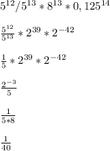 5^{12} /5^{13} *8^{13} *0,125^{14} \\\\\frac{5^{12} }{5^{13} } *2^{39} *2^{-42}\\\\\frac{1}{5} *2^{39} *2^{-42} \\\\\frac{2^{-3} }{5} \\\\\frac{1}{5*8} \\ \\\frac{1}{40}