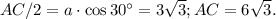 AC/2=a\cdot \cos 30^{\circ}=3\sqrt{3}; AC=6\sqrt{3}.