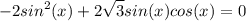 \displaystyle -2sin^{2}(x)+2\sqrt{3}sin(x)cos(x)=0