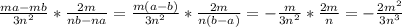 \frac{ma-mb}{3n^2} *\frac{2m}{nb-na} =\frac{m(a-b)}{3n^2}*\frac{2m}{n(b-a)} =-\frac{m}{3n^2}*\frac{2m}{n} =-\frac{2m^2}{3n^3}