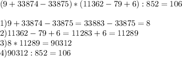 (9+33874-33875)*(11362-79+6):852 = 106\\\\1) 9+33874-33875 =33883 - 33875 = 8\\2) 11362-79+6 = 11283 + 6 = 11289\\3) 8 * 11289 = 90312\\4) 90312 : 852 = 106