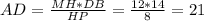 AD = \frac{MH * DB}{HP} = \frac{12 * 14}{8} = 21