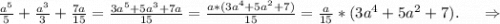 \frac{a^5}{5} +\frac{a^3}{3} +\frac{7a}{15}=\frac{3a^5+5a^3+7a}{15} =\frac{a*(3a^4+5a^2+7)}{15}=\frac{a}{15}*(3a^4+5a^2+7).\ \ \ \ \Rightarrow\\