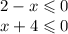 2 - x \leqslant 0 \\ x + 4 \leqslant 0