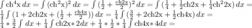 \int {\rm ch^4x} \, dx =\int {(\rm ch^2x)^2} \, dx =\int {(\frac{1}{2}+\frac{\rm ch2x}{2} )^2} \, dx =\int {(\frac{1}{4}+\frac{1}{2}\rm ch2x+\frac{1}{4}\rm ch^22x) } \, dx =\\\frac{1}{4} \int {(1 +2\rm ch2x+(\frac{1}{2}+ \frac{\rm ch4x}{2})) } \, dx =\frac{1}{4}\int {(\frac{3}{2}+2\rm ch2x+\frac{1}{2}\rm ch4x) } \, dx =\\\frac{1}{4} *\frac{3}{2} \int {} \, dx +\frac{1}{4}\int {\rm ch2x*} \, 2dx +\frac{1}{4}*\frac{1}{2}*\frac{1}{4}\int {\rm ch4x*} \, 4dx =