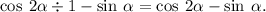 \cos \: 2 \alpha \div 1 - \sin \: \alpha = \cos \: 2 \alpha - \sin \: \alpha .