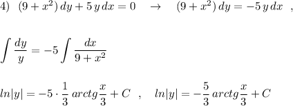 4)\ \ (9+x^2)\, dy+5\, y\, dx=0\ \ \ \to \ \ \ (9+x^2)\, dy=-5\, y\, dx\ \ ,\\\\\\\displaystyle \int \frac{dy}{y}=-5\int \frac{dx}{9+x^2}\\\\\\ln|y|=-5\cdot \frac{1}{3}\, arctg\frac{x}{3}+C\ \ ,\ \ \ ln|y|=-\frac{5}{3}\, arctg\frac{x}{3}+C