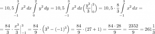 \displaystyle =10,5\int\limits^3_{-1}\, x^2\, dx\int\limits^2_0\, y^2\, dy=10,5\int\limits^3_{-1}\, x^2\, dx\Big(\frac{y^3}{3}\Big|_0^2\Big)=10,5\cdot \frac{8}{3}\int\limits^3_{-1}\, x^2\, dx=\\\\\\=\frac{84}{3}\cdot \frac{x^3}{3}\Big|_{-1}^3=\frac{84}{9}\cdot \Big(3^3-(-1)^3\Big)=\frac{84}{9}\cdot (27+1)=\frac{84\cdot 28}{9}=\frac{2352}{9}=261\frac{1}{3}