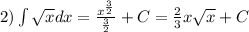 2) \int\limits \sqrt{x} dx = \frac{ {x}^{ \frac{3}{2} } }{ \frac{3}{2} } + C = \frac{2}{3}x \sqrt{x} + C \\