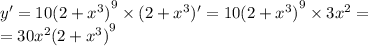 y' = 10 {(2 + {x}^{3} )}^{9} \times (2 + {x}^{3} )' = 10 {(2 + {x}^{3} )}^{9} \times 3 {x}^{2} = \\ = 30 {x}^{2} {(2 + {x}^{3} )}^{9}