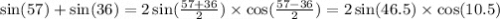 \sin(57) + \sin(36) = 2 \sin( \frac{57 + 36}{2} ) \times \cos( \frac{57 - 36}{2} ) = 2 \sin(46.5) \times \cos(10.5)