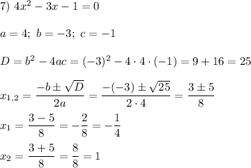 7)\ 4x^2-3x-1=0\\\\a=4;\ b=-3;\ c=-1\\\\D=b^2-4ac=(-3)^2-4\cdot4\cdot(-1)=9+16=25\\\\x_{1,2}=\dfrac{-b\pm\sqrt{D}}{2a}=\dfrac{-(-3)\pm\sqrt{25}}{2\cdot4}=\dfrac{3\pm{5}}{8}\\\\x_1=\dfrac{3-5}{8}=-\dfrac{2}{8}=-\dfrac{1}{4}\\\\x_2=\dfrac{3+5}{8}=\dfrac{8}{8}=1