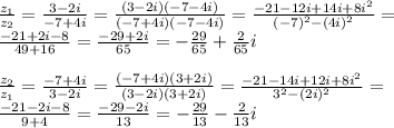 \frac{z_1}{z_2}=\frac{3-2i}{-7+4i}=\frac{(3-2i)(-7-4i)}{(-7+4i)(-7-4i)} =\frac{-21-12i+14i+8i^2}{(-7)^2-(4i)^2}=\\\frac{-21+2i-8}{49+16}=\frac{-29+2i}{65}=-\frac{29}{65}+\frac{2}{65}i\\\\\frac{z_2}{z_1}=\frac{-7+4i}{3-2i}=\frac{(-7+4i)(3+2i)}{(3-2i)(3+2i)}=\frac{-21-14i+12i+8i^2}{3^2-(2i)^2}=\\\frac{-21-2i-8}{9+4}=\frac{-29-2i}{13}=-\frac{29}{13}-\frac{2}{13}i