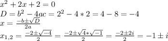 x^2+2x+2=0\\D=b^2-4ac=2^2-4*2=4-8=-4\\x=\frac{-b\pm \sqrt{D} }{2a}\\x_{1,2}=\frac{-2\pm\sqrt{-4} }{2}=\frac{-2\pm\sqrt{4}*\sqrt{-1} }{2}=\frac{-2\pm2i}{2}=-1\pm i