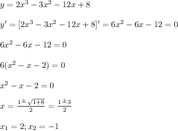 y=2x^3-3x^2-12x+8\\\\y'=[2x^3-3x^2-12x+8]'=6x^2-6x-12=0\\\\6x^2-6x-12=0\\\\6(x^2-x-2)=0\\\\x^2-x-2=0\\\\x=\frac{1\frac{+}{}\sqrt{1+8} }{2} =\frac{1\frac{+}{}3 }{2} \\\\x_1=2; x_2=-1