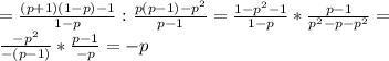 =\frac{(p+1)(1-p)-1}{1-p}:\frac{p(p-1)-p^2}{p-1}=\frac{1-p^2-1}{1-p}*\frac{p-1}{p^2-p-p^2}=\\\frac{-p^2}{-(p-1)}*\frac{p-1}{-p}=-p