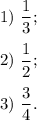 1)\ \dfrac{1}{3};\\\\2)\ \dfrac{1}{2};\\\\3)\ \dfrac{3}{4}.