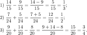 1)\ \dfrac{14}{15} - \dfrac{9}{15} = \dfrac{14-9}{15} = \dfrac{5}{15} = \dfrac{1}{3};\\\\2)\ \dfrac{7}{24} + \dfrac{5}{24} = \dfrac{7+5}{24} = \dfrac{12}{24} = \dfrac{1}{2};\\\\3)\ \dfrac{9}{20} + \dfrac{14}{20} - \dfrac{8}{20} = \dfrac{9+14-8}{20} = \dfrac{15}{20} = \dfrac{3}{4}.